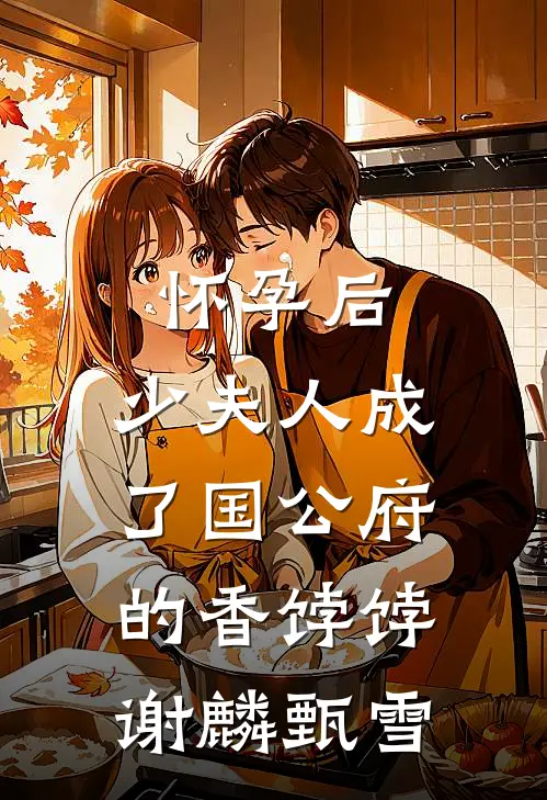 怀孕后，少夫人成了国公府的香饽饽谢麟甄雪