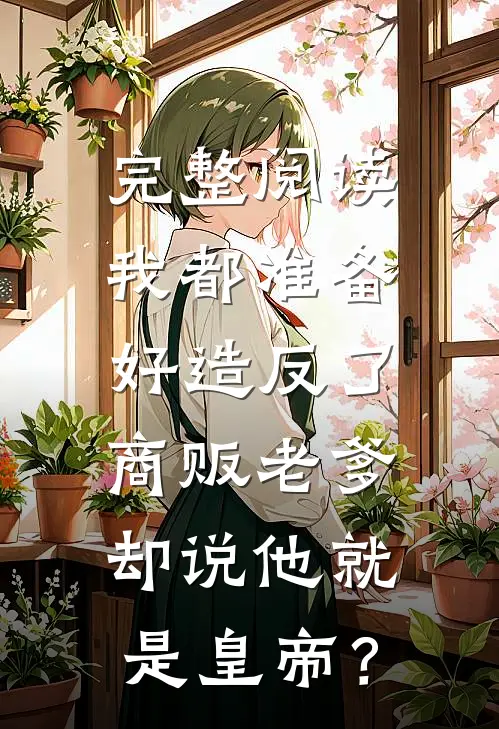 完整阅读我都准备好造反了，商贩老爹却说他就是皇帝？