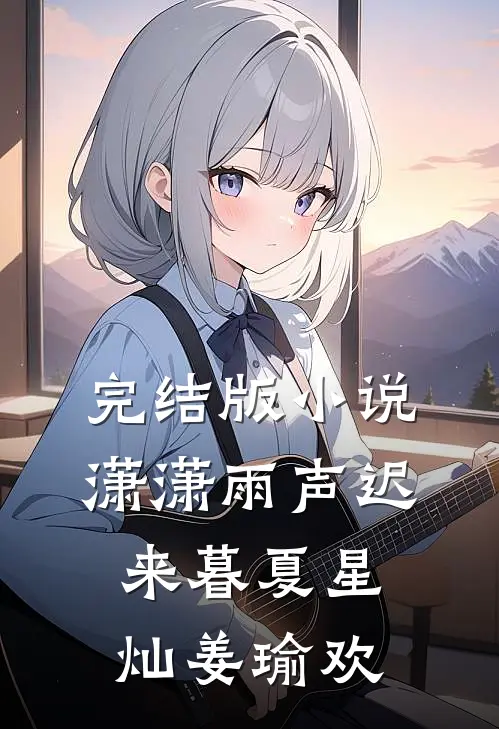 完结版小说潇潇雨声迟来暮夏星灿姜瑜欢