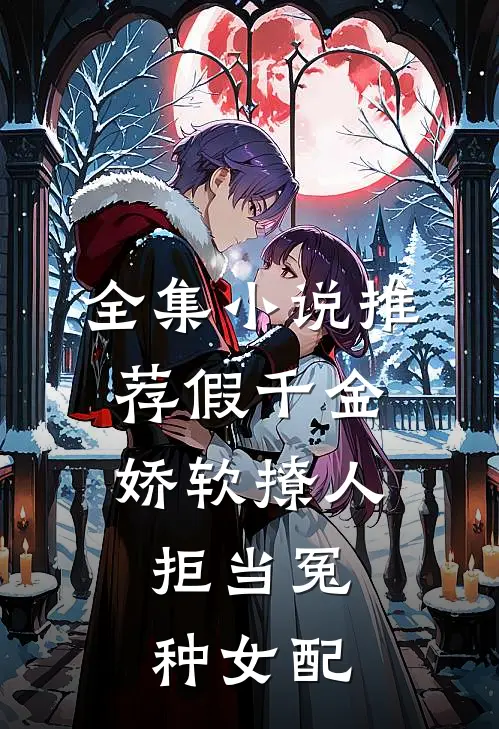 全集小说推荐假千金娇软撩人，拒当冤种女配