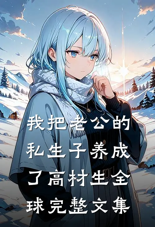 我把老公的私生子养成了高材生全球完整文集