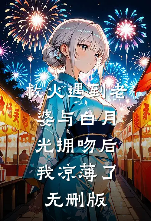 救火遇到老婆与白月光拥吻后，我凉薄了无删版