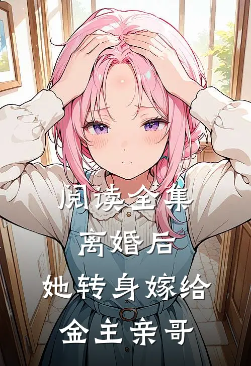 阅读全集离婚后，她转身嫁给金主亲哥