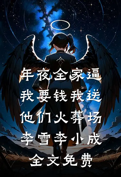 年夜全家逼我要钱我送他们火葬场李雪李小成全文免费