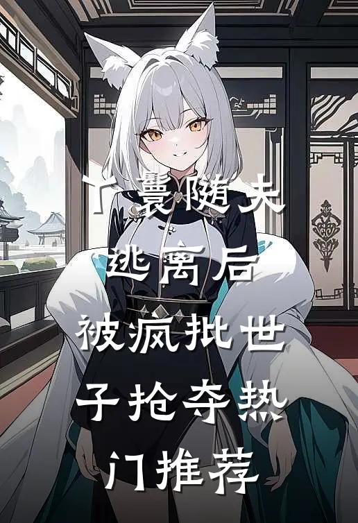 丫鬟随夫逃离后，被疯批世子抢夺热门推荐