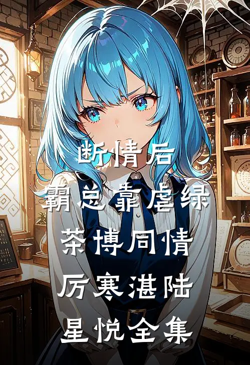 断情后，霸总靠虐绿茶博同情厉寒湛陆星悦全集