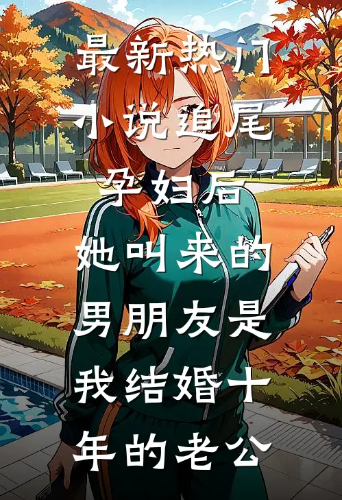 最新热门小说追尾孕妇后，她叫来的男朋友是我结婚十年的老公