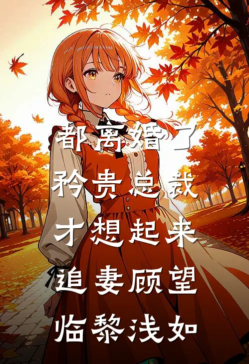都离婚了，矜贵总裁才想起来追妻顾望临黎浅如