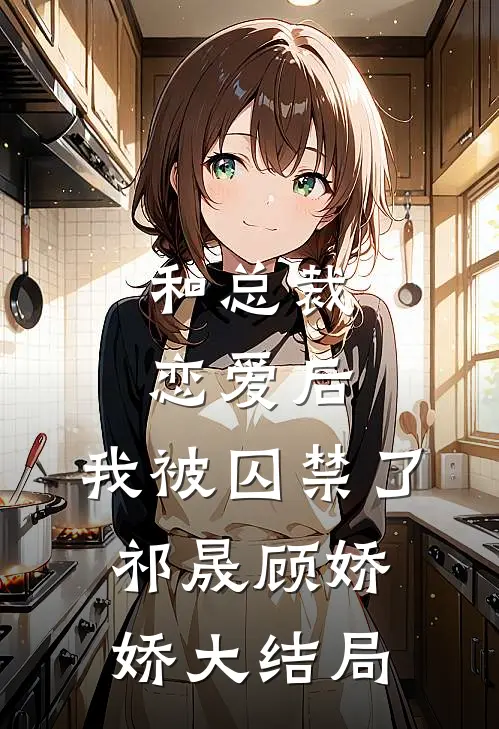 和总裁恋爱后，我被囚禁了祁晟顾娇娇大结局