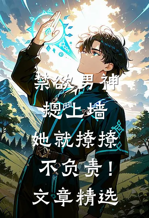 禁欲男神摁上墙，她就撩撩不负责！文章精选
