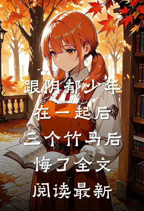 跟阴郁少年在一起后，三个竹马后悔了全文阅读最新