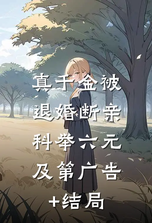 真千金被退婚断亲，科举六元及第广告+结局