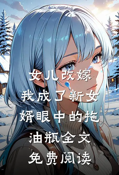女儿改嫁，我成了新女婿眼中的拖油瓶全文免费阅读