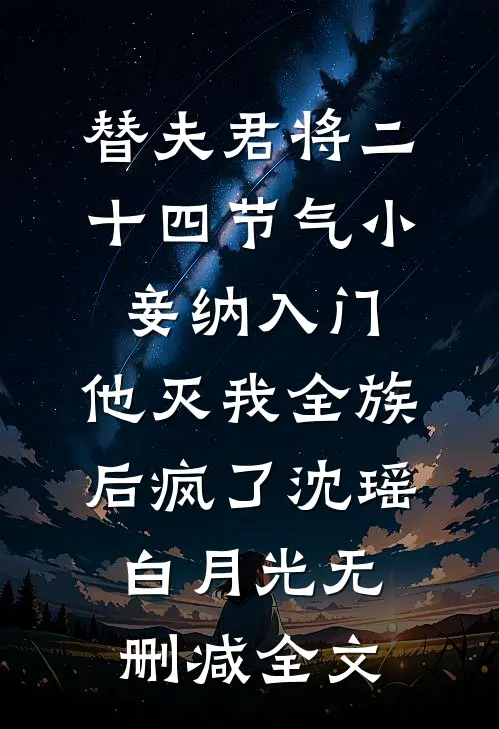 替夫君将二十四节气小妾纳入门，他灭我全族后疯了沈瑶白月光无删减全文