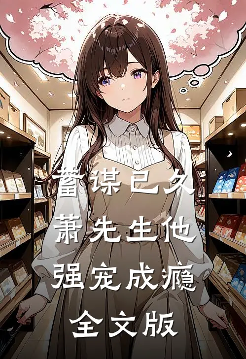 蓄谋已久，萧先生他强宠成瘾全文版