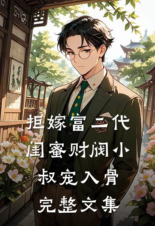 拒嫁富二代，闺蜜财阀小叔宠入骨完整文集