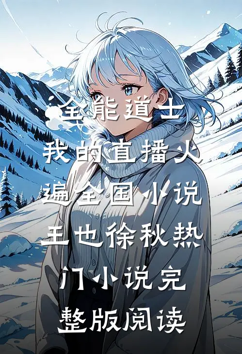 全能道士：我的直播火遍全国小说王也徐秋热门小说完整版阅读