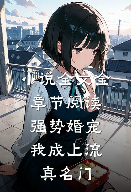 小说全文全章节阅读强势婚宠，我成上流真名门