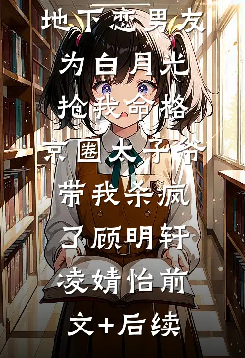 地下恋男友为白月光抢我命格，京圈太子爷带我杀疯了顾明轩凌婧怡前文+后续
