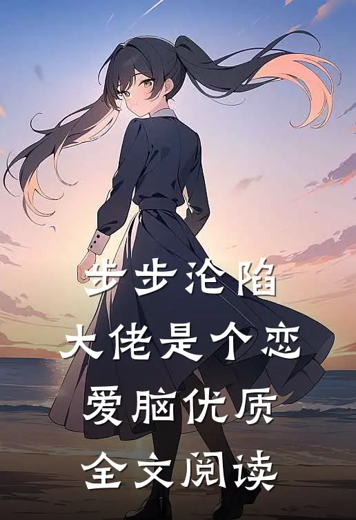 步步沦陷，大佬是个恋爱脑优质全文阅读