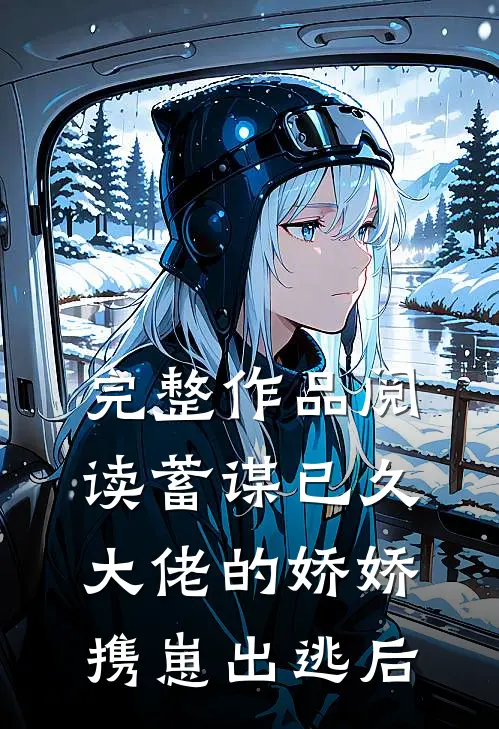 完整作品阅读蓄谋已久：大佬的娇娇携崽出逃后