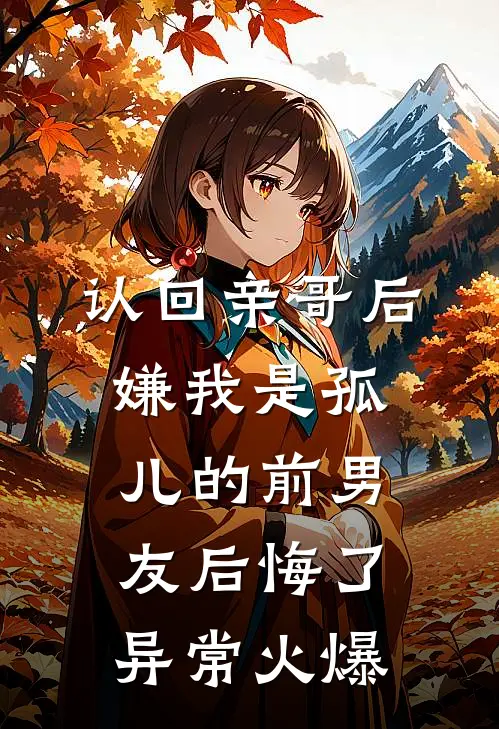 认回亲哥后，嫌我是孤儿的前男友后悔了异常火爆