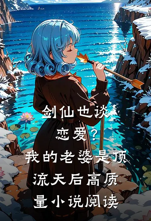 剑仙也谈恋爱？我的老婆是顶流天后高质量小说阅读