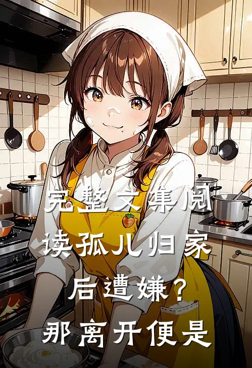 完整文集阅读孤儿归家后遭嫌？那离开便是