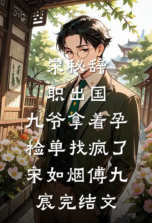 宋秘辞职出国，九爷拿着孕检单找疯了宋如烟傅九宸完结文