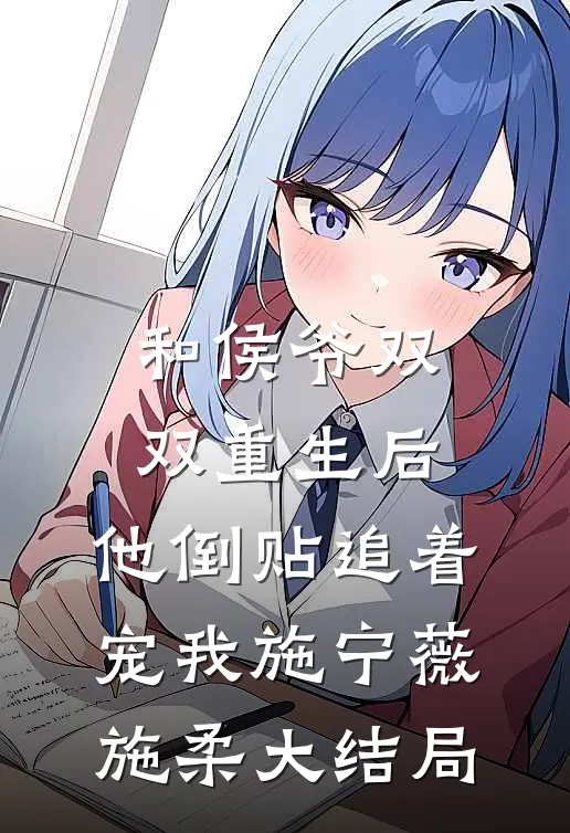 和侯爷双双重生后，他倒贴追着宠我施宁薇施柔大结局