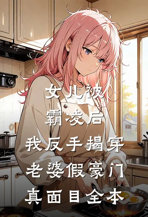 女儿被霸凌后，我反手揭穿老婆假豪门真面目全本