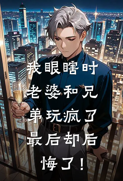我眼瞎时老婆和兄弟玩疯了，最后却后悔了！