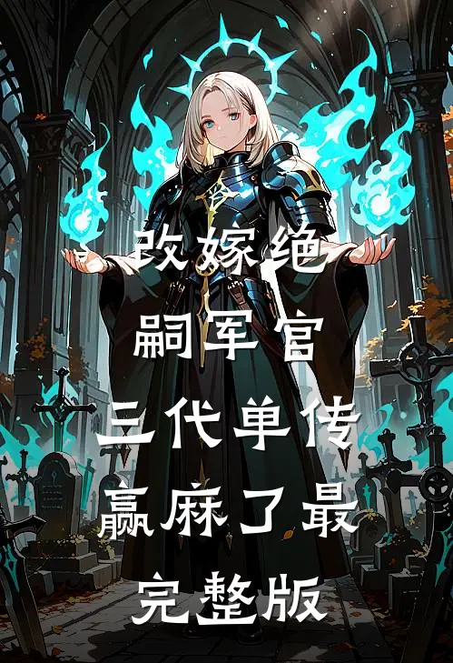改嫁绝嗣军官，三代单传赢麻了最完整版