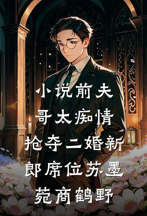 小说前夫哥太痴情，抢夺二婚新郎席位(苏墨菀商鹤野)