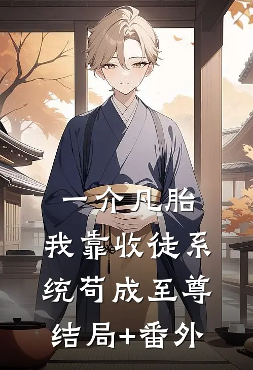 一介凡胎，我靠收徒系统苟成至尊结局+番外