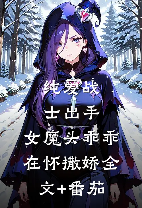 纯爱战士出手：女魔头乖乖在怀撒娇全文+番茄