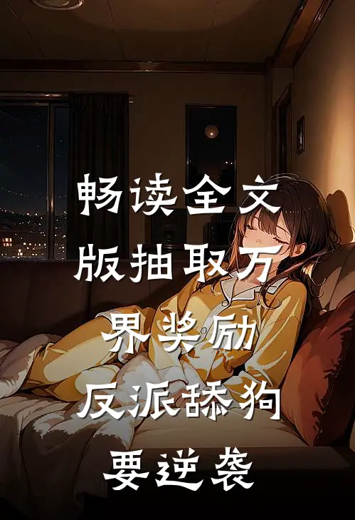 畅读全文版抽取万界奖励，反派舔狗要逆袭