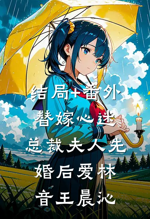 结局+番外替嫁心迷，总裁夫人先婚后爱林音王晨沁