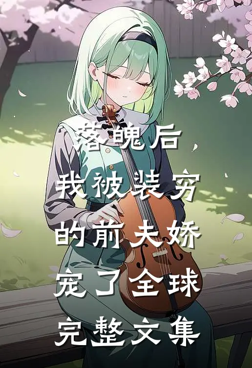 落魄后，我被装穷的前夫娇宠了全球完整文集