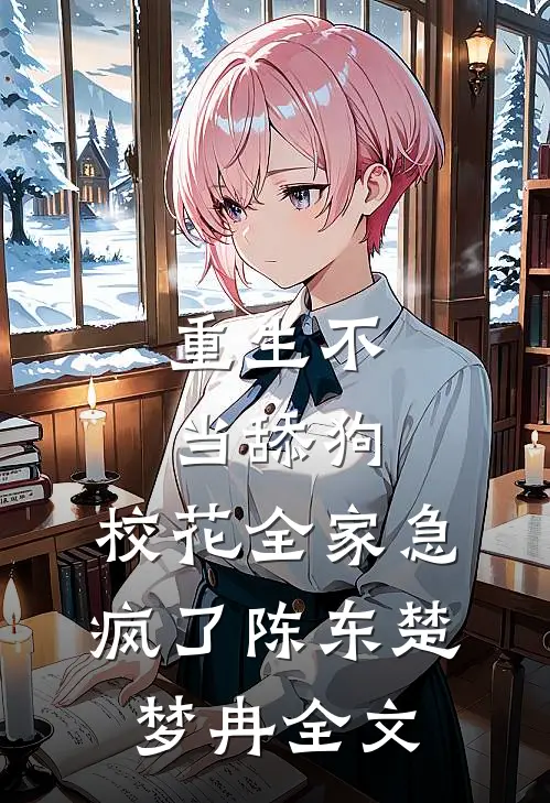 重生不当舔狗，校花全家急疯了陈东楚梦冉全文