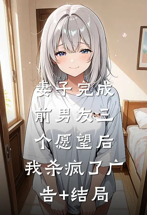 妻子完成前男友三个愿望后，我杀疯了广告+结局