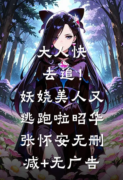 大人快去追！妖娆美人又逃跑啦昭华张怀安无删减+无广告