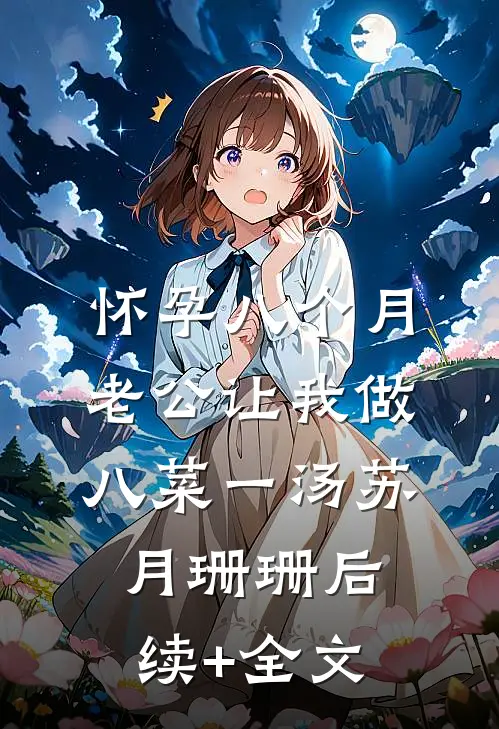 怀孕八个月，老公让我做八菜一汤苏月珊珊后续+全文