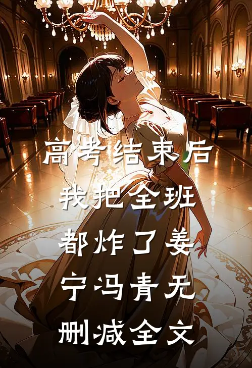 高考结束后，我把全班都炸了姜宁冯青无删减全文