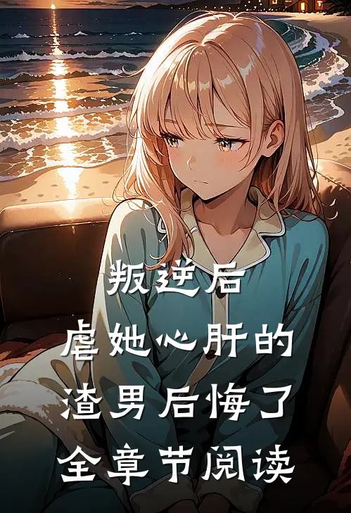 叛逆后，虐她心肝的渣男后悔了全章节阅读