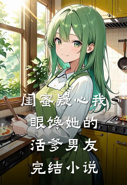 闺蜜疑心我眼馋她的活爹男友完结小说