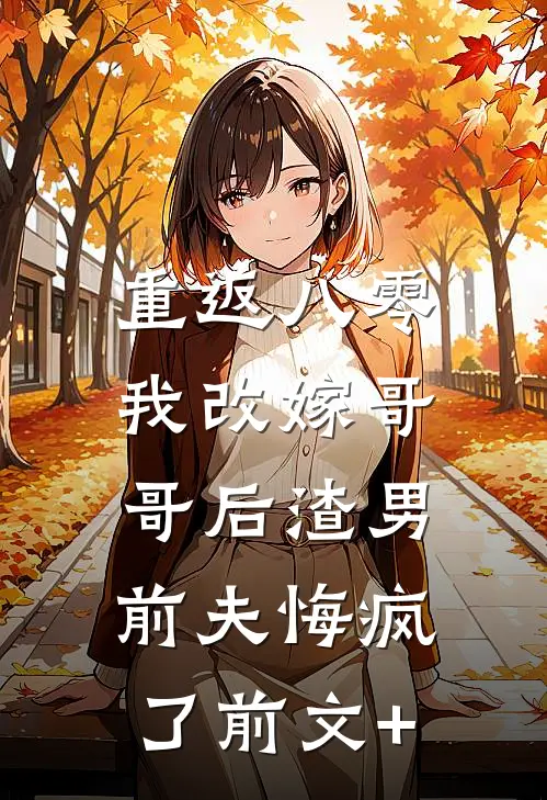 重返八零，我改嫁哥哥后渣男前夫悔疯了前文+