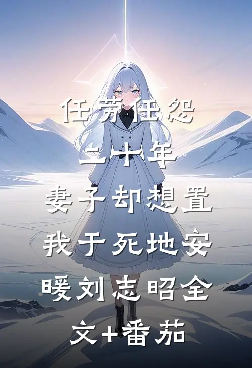 任劳任怨二十年，妻子却想置我于死地安暖刘志昭全文+番茄