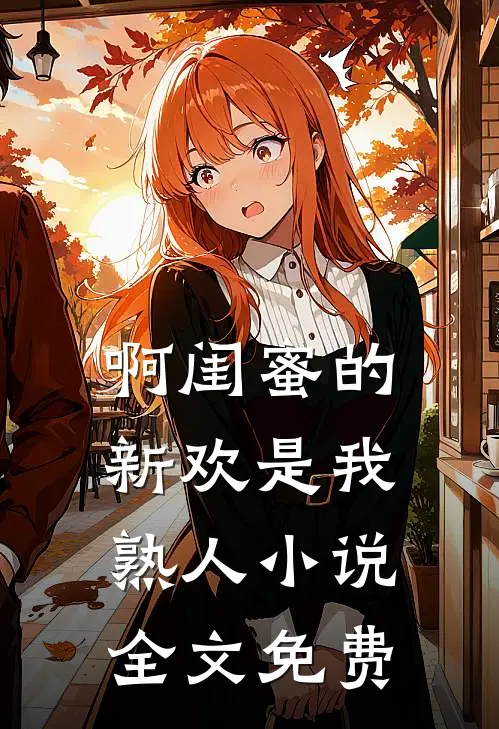 啊闺蜜的新欢是我熟人小说全文免费