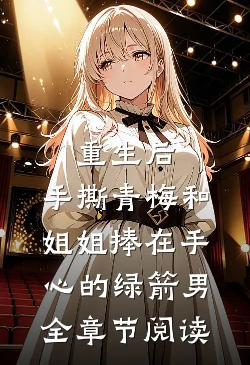 重生后，手撕青梅和姐姐捧在手心的绿箭男全章节阅读
